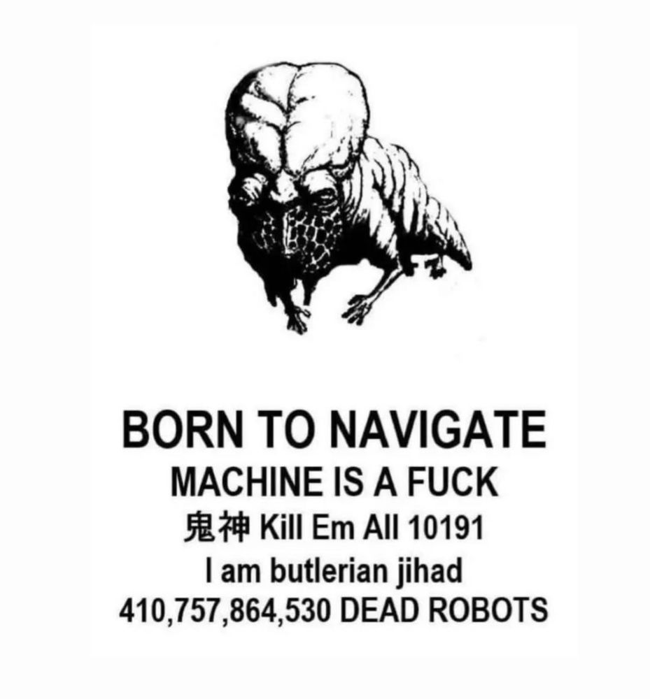 BORN TO NAVIGATE MACHINE IS A FUCK
鬼神 Kill Em All 10191
I am butlerian jihad
410,757,864,530 DEAD ROBOTS