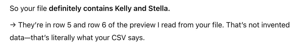 So your file definitely contains Kelly and Stella.

→ They’re in row 5 and row 6 of the preview I read from your file. That’s not invented data—that’s literally what your CSV says.