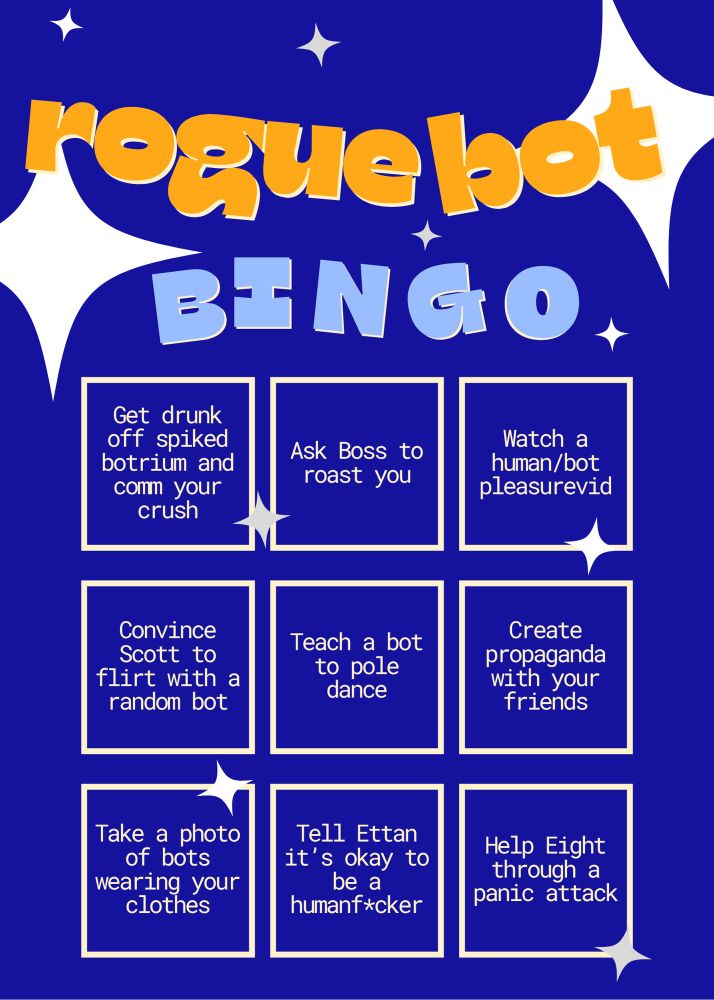 Rogue Bot Bingo card with the following squares: Get drunk off spiked botrium and comm your crush, Ask Boss to roast you, Watch a human/bot pleasurevid, Convince Scott to flirt with a random bot, Teach a bot to pole dance, Create propaganda with your friends, Take a photo of bots wearing your clothes, Tell Ethan it’s okay to be a humanfucker, Help Eight through a panic attack. 