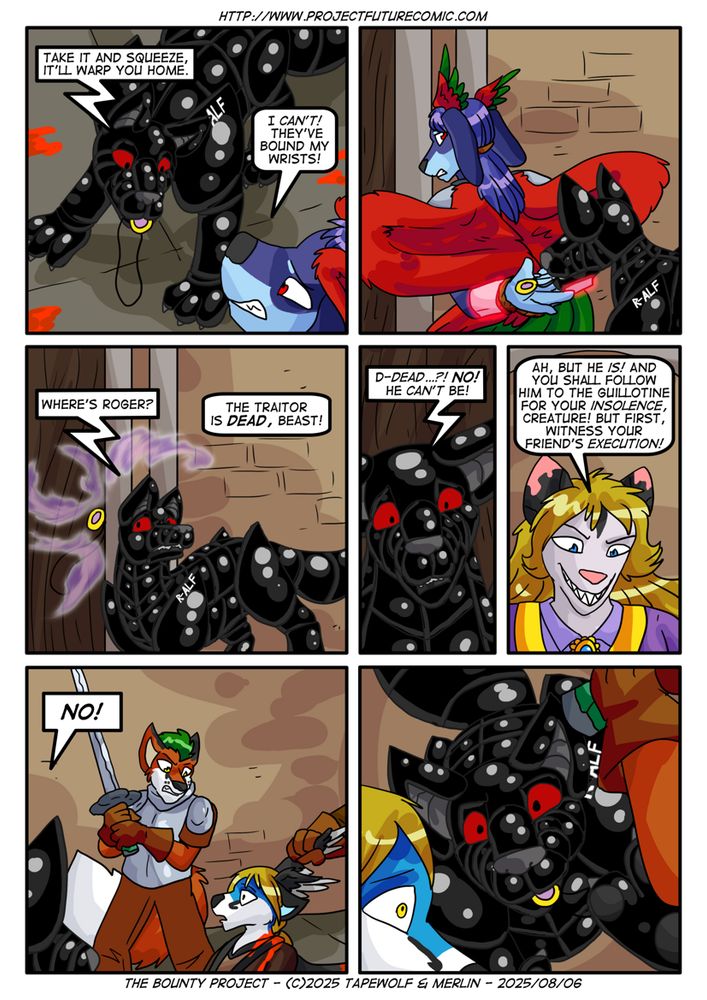 Cyberwolf R-ALF becomes fully visible, with a recall amulet in his mouth.

Ralf: "Take it and squeeze! It'll warp you home."
Daniel: "I can't! They've bound my wrists!"

R-ALF drops the amulet in his palm.  Daniel squeezes it and disappears

Ralf: "Where's Roger?"
Featherstone: "The traitor is DEAD, beast!"

Ralf: "D-dead...? NO! He can't be!"

Featherstone: "Ah, but he IS! And you shall follow him to the guillotine for your insolence, Creature! But first, witness your friend's execution!"

One of the guards has raised the katana to lop off Ben's head.  Ben has a glazed look from concussion.

Ralf: "NO!"

R-ALF leaps at Ben and bites the amulet himself.