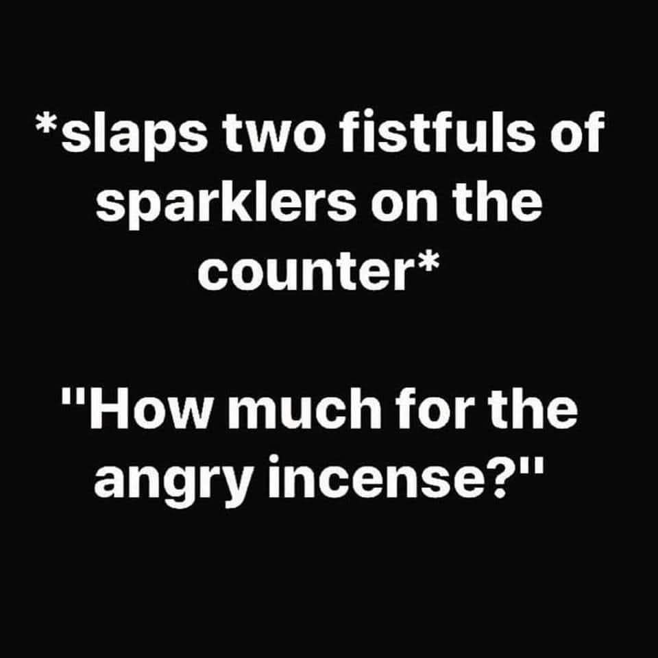 Slaps two fistful of sparklers on the counter. 
"How much for the angry incense?"