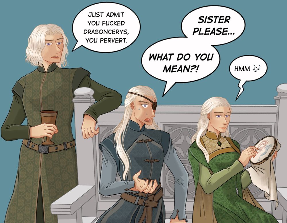 Aemond: Sister. Please, what do you mean?!

Helaena: Hmm

Aegon: Just admit you fucked dragoncerys, you pervert.