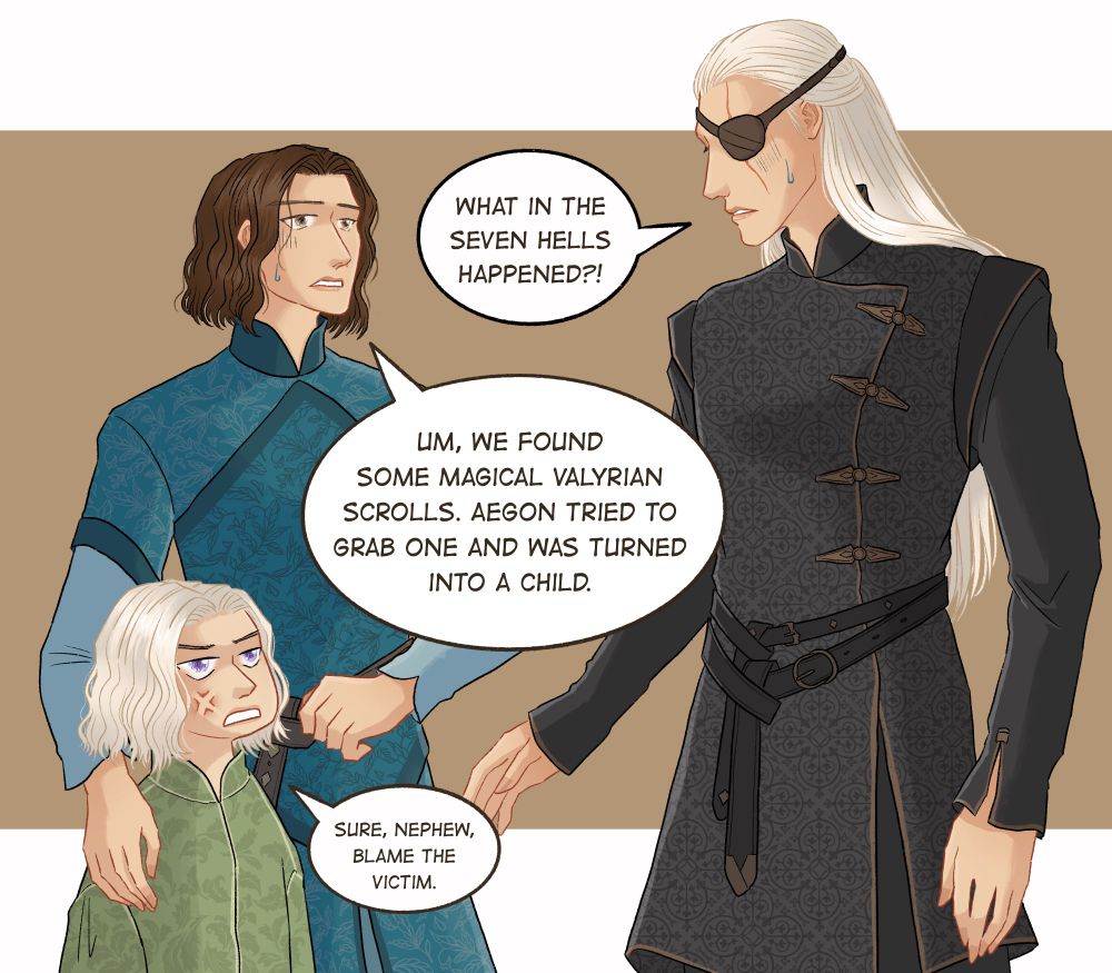 Aemond: What in the Seven Hell happened?!

Lucerys: Um, we found some magical Valyrian scrolls. Aegon tried to grab one and  turned into a child.

Aegon: Sure, nephew, blame the victim. 