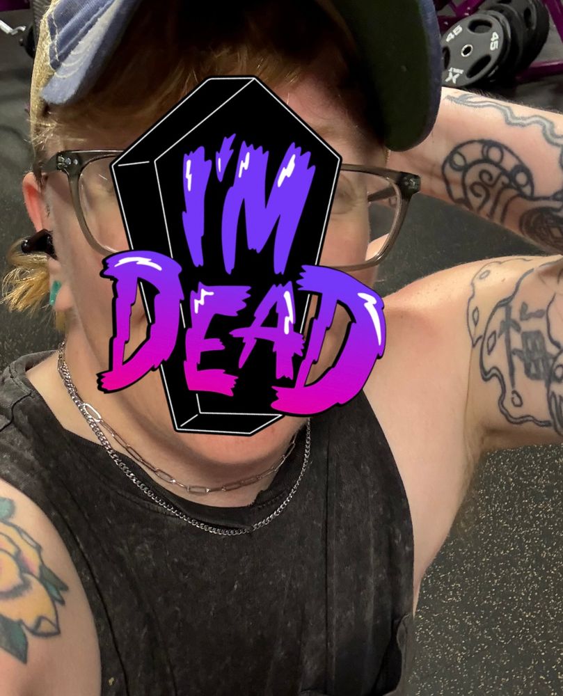 Me trying to flex but with my sweaty face hidden behind a sticker that reads “I’m dead”