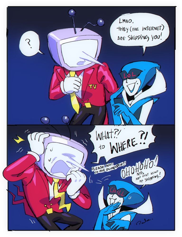 a comic with Tenna and Queen from Deltarune, in panel one Tenna is looking at Queen she says "lmao, they (the internet) are shipping you!" 
in the second panel Tenna is distressed and yells "WHAT?! to Where?!, please not to the dumpster!" Queen laughs and responds "no, not that kind of shipping! "