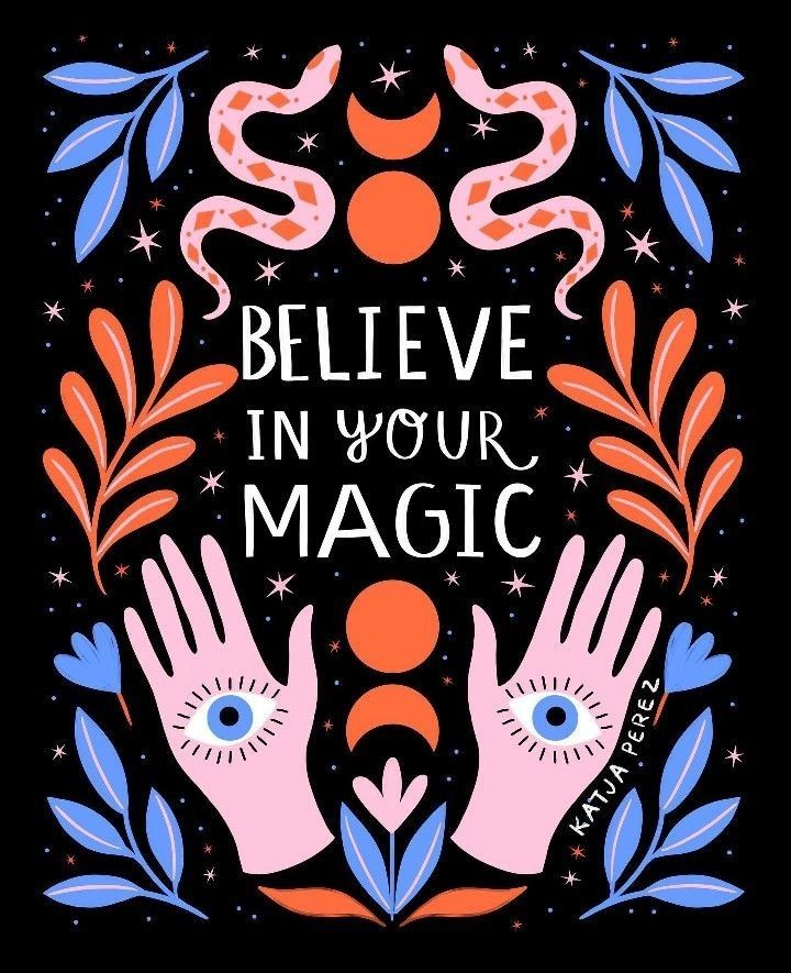 Text in middle reads: believe in your magic 
Surrounded by various decorations in pink orange and blue. Decorated by blue and orange leaves and flowers, orange suns & moons, two snakes above and two open hands with eyes in the middle of them below. 
Art by Katja Perez 