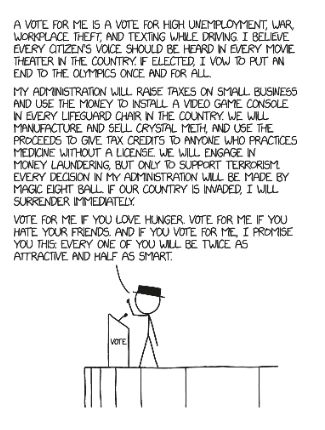 Black Hat character from xkcd giving a stump speech that says, "A vote for me is a vote for high unemployment, war, workplace theft, and texting while driving. I believe every citizen's voice should be heard in every movie theater in the country. If elected, I vow to put an end to the Olympics once and for all. My administration will raise taxes on small business and use the money to install a video game console in every lifeguard chair in the country. We will manufacture and sell crystal meth, and use the proceeds to give tax credits to anyone who practices medicine without a license, We will engage in money laundering, but only to support terrorism. Every decision in my administration will be made by magic eight ball. If our country is invaded, I will surrender immediately. Vote for me if you love hunger. Vote for me if you hate your friends. And if you vote for me, I promise you this: Every one of you will be twice as attractive and half as smart."