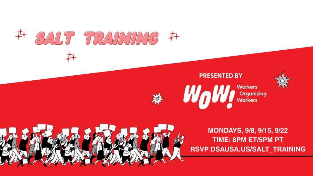 Salt Training. Presented by WOW! (Workers Organizing Workers) Mondays, 9/8, 9/15, 9/22. Time: 8pm ET/5pm PT. RSVP dsausa.us/salt_training Illustration of workers on a picket line walking forward and holding up signs. Some have brought their dogs, who also have signs. They are led by a woman with a megaphone holding her fist in the air.