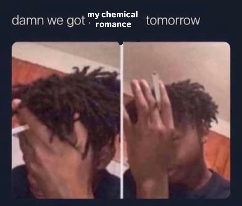 Meme featuring two images of a man holding his head in his hands and smoking a cigarette. Text reads: “Damn, we got My Chemical Romance tomorrow.” 