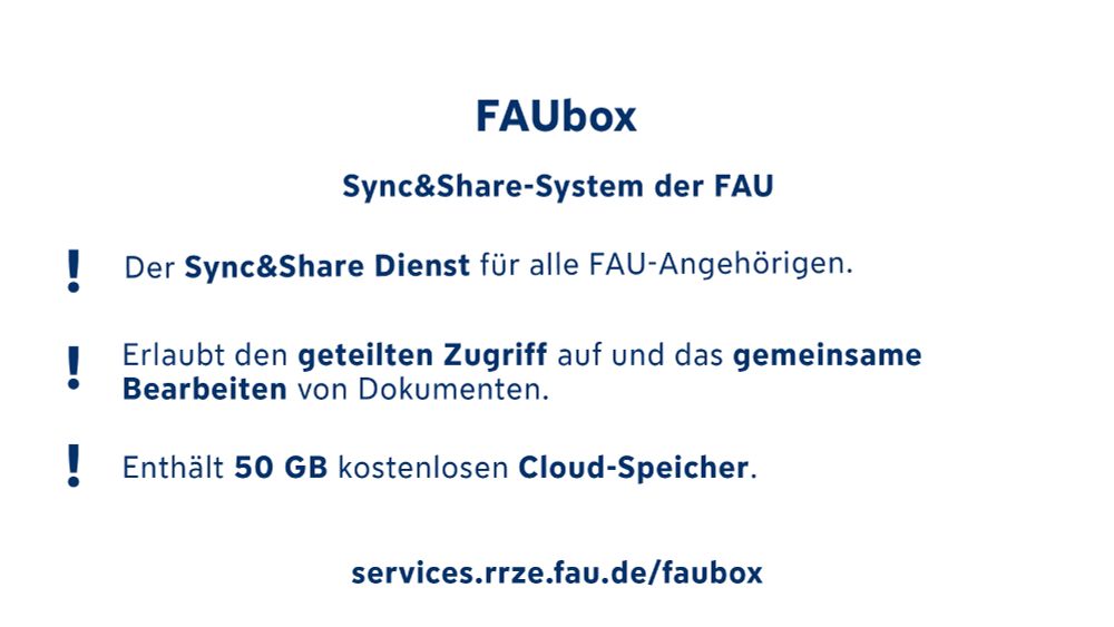 Hier befindet sich erneut die Überschrift „FAUbox“ mit einer Unterüberschrift: „Sync&Share-System der FAU“. Darunter steht ein Text, der in 3 Stichpunkte gegliedert ist: 1. Der Sync&Share Dienst für alle FAU-Angehörigen, 2. Erlaubt den geteilten Zugriff auf und das gemeinsame Bearbeiten von Dokumenten, 3. Enthält 50 GB kostenlosen Cloud-Speicher. Darunter befindet sich der Link: services.rrze.fau.de/faubox