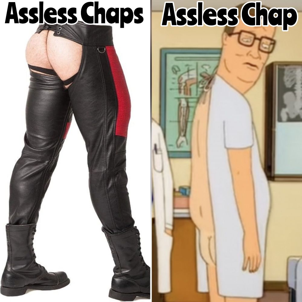 A meme: on the left, an imagine of legs in black leather chaps with the butt exposed, labeled "Assless Chaps." On the right, a screenshot from King of the Hill of Hank Hill at the doctor's office, showing he has no butt