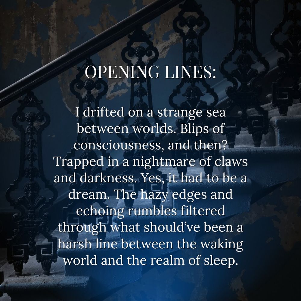 A STAIRCASE WITH A WROUGHT-IRON RAILING IN FRONT OF A CRUMBLING BLUE WALL WITH TEXT THAT READS: OPENING LINES: I DRIFTED ON A STRANGE SEA BBETWEEN WORLDS. BLIPS OF CONSCIOUSNESS, AND THEN? TRAPPED IN A NIGHTMARE OF CLAWS AND DARKNESS. YES, IT HAD TO BE A DREAM. THE HAZY EDGES AND ECHOING RUMBLES FILTERED THROUGH WHAT SHOULD'VE BEEN A HARSH LINE BETWEEN THE WAKING WORLD AND THE REALM OF SLEEP.