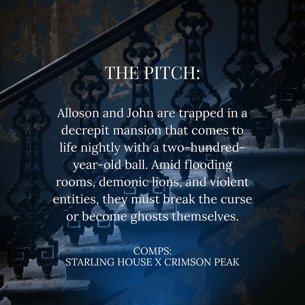 A STAIRCASE WITH A WROUGHT-IRON RAILING IN FRONT OF A CRUMBLING BLUE WALL WITH TEXT THAT READS: THE PITCH: ALLOSON AND JOHN ARE TRAPPED IN A DECREPIT MANSION THAT COMES TO LIFE NIGHTLY WITH A TWO-HUNDRED-YEAR-OLD BALL. AMID FLOODING ROOMS, DEMONIC LIONS, AND VIOLENT ENTITIES, THEY MUST BREAK THE CURSE OR BECOME GHOSTS THEMSELVES. COMPS: STARLING HOUSE X CRIMSON PEAK