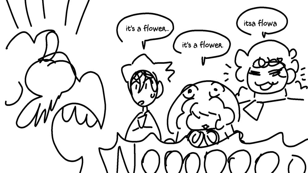 chara 1: its a flower... chara 2: its a flower. chara 3: itsa flowa. writer screams in anguish