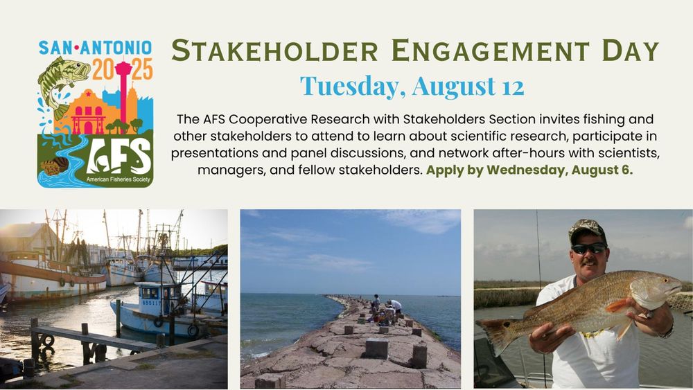 Graphic with the AFS 2025 meeting logo, photos of Texas shrimp boats, recreational anglers on a jetty, and a guide holding a Red Drum, and text: Stakeholder Engagement Day, Tuesday, August 12. The AFS Cooperative Research with Stakeholders Section invites fishing and other stakeholders to attend to learn about scientific research, participate in presentations and panel discussions, and network after-hours with scientists, managers, and fellow stakeholders. Apply by Wednesday, August 6.