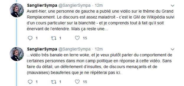 Capture d'écran de 2 tweets de SanglierSympa:
"Avant-hier, une personne de gauche a publié une vidéo sur le thème du Grand Remplacement. Le discours est assez maladroit - c'est le GM de Wikipédia suivi d'un cours particulier sur la blanchité - et je comprends tout à faut qu'il soit énervant de l'entendre. Mais ça reste une..."
"... vidéo très banale en terre woke, et je veux plutôt parler du comportement de certaines personnes dans mon camp politique en réponse à cette vidéo. Sans faire du détail, un déferlement d'insultes, de discours menaçants et de (mauvaises) beauferies que je ne répéterai pas ici."