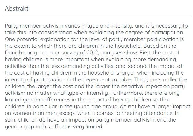 Based on the Danish party member survey of 2012, analyses show: First, the cost of having children is more important when explaining more demanding activities than the less demanding activities, and, second, the impact of the cost of having children in the household is larger when including the intensity of participation in the dependent variable. Third, the smaller the children, the larger the cost and the larger the negative impact on party activism no matter what type or intensity. Furthermore, there are only limited gender differences in the impact of having children so that children, in particular in the young age group, do not have a larger impact on women than men, except when it comes to meeting attendance. In sum, children do have an impact on party member activism, and the gender gap in this effect is very limited.