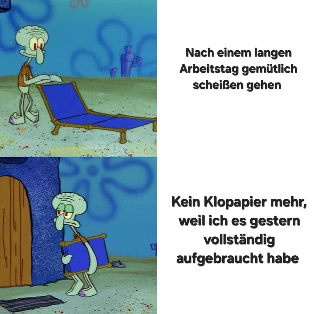 KI-generierte Bildbeschreibung:
Dieses Bild ist ein Meme mit zwei Panels, das eine animierte Figur zeigt, die eine blaue Liege trägt. Im ersten Panel geht die Figur gemütlich zur Toilette, wie der Text "Nach einem langen Arbeitstag gemütlich scheißen gehen" andeutet. Im zweiten Panel steht die Figur vor der Toilette und trägt die Liege, während der Text "Kein Klopapier mehr, weil ich es gestern vollständig aufgebraucht habe" vermerkt. Die Szene spielt in einem unter Wasser liegenden Raum mit blauen Wänden und sandigem Boden.