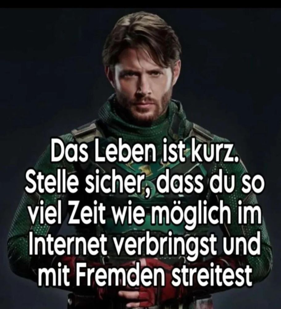 KI-generierte Bildbeschreibung:
Das Bild zeigt einen Mann in militärischer Kleidung mit einem ernsten Gesichtsausdruck. Über das Bild ist ein weißer Text gelegt, der lautet: "Das Leben ist kurz. Stelle sicher, dass du so viel Zeit wie möglich im Internet verbringst und mit Fremden streitest." Der Hintergrund ist dunkel, was den Fokus auf das Gesicht und den Text lenkt.