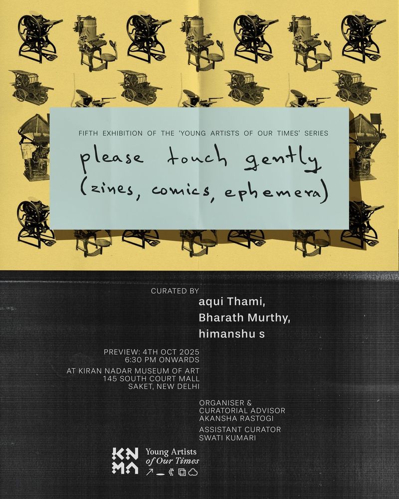 please touch gently (zines, comics, ephemera) curated by aqui Thami, Bharath Murthy, himanshu s, Preview 4th Cot 2025, 6:30 pm onwards, Kiran Nadar Museum of Art, 145 South Court Mall, Saket New Delhi, Curatorial Advisor Akansha Rastogi, Asst. Curator Swati Kumar. "Young Artists of Our Times" 