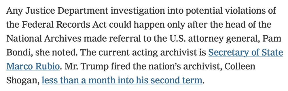 Any Justice Department investigation into potential violations of the Federal Records Act could happen only after the head of the National Archives made referral to the U.S. attorney general, Pam Bondi, she noted. The current acting archivist is Secretary of State Marco Rubio. Mr. Trump fired the nation’s archivist, Colleen Shogan, less than a month into his second term.
