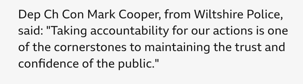Dep Ch Con Mark Cooper, from Wiltshire Police, said: "Taking accountability for our actions is one of the cornerstones to maintaining the trust and confidence of the public."