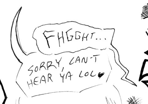 "Fhgght..." "Sorry, can't hear ya lol"