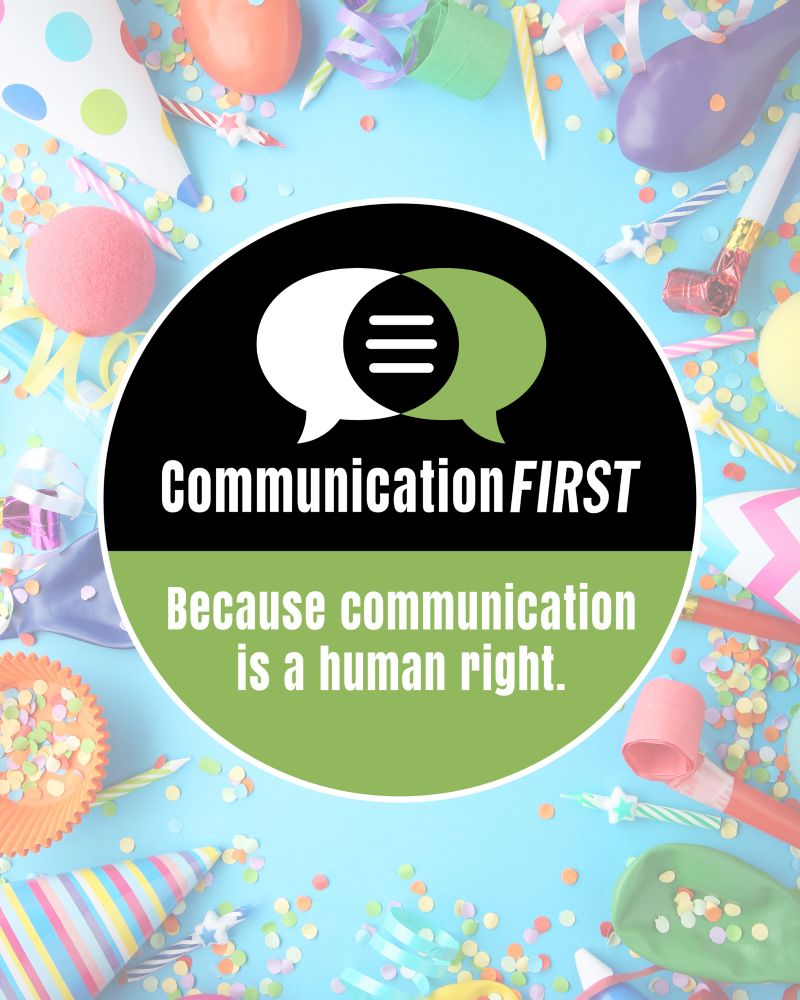[Image: CommunicationFIRST logo and tagline: “Because communication is a human right.” The logo is surrounded by colorful party hats, balloons, confetti, candles, noisemakers, and curly ribbons.]
