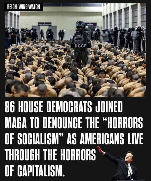 86 HOUSE DEMOCRATS JOINED MAGA TO DENOUNCE THE "HORRORS OF SOCIALISM" AS AMERICANS LIVE THROUGH THE HORRORS OF CAPITALISM.

Picture: Not sure. Looks like ICE in a crowded prison floor with undressed prisoners seated, heads bowed.