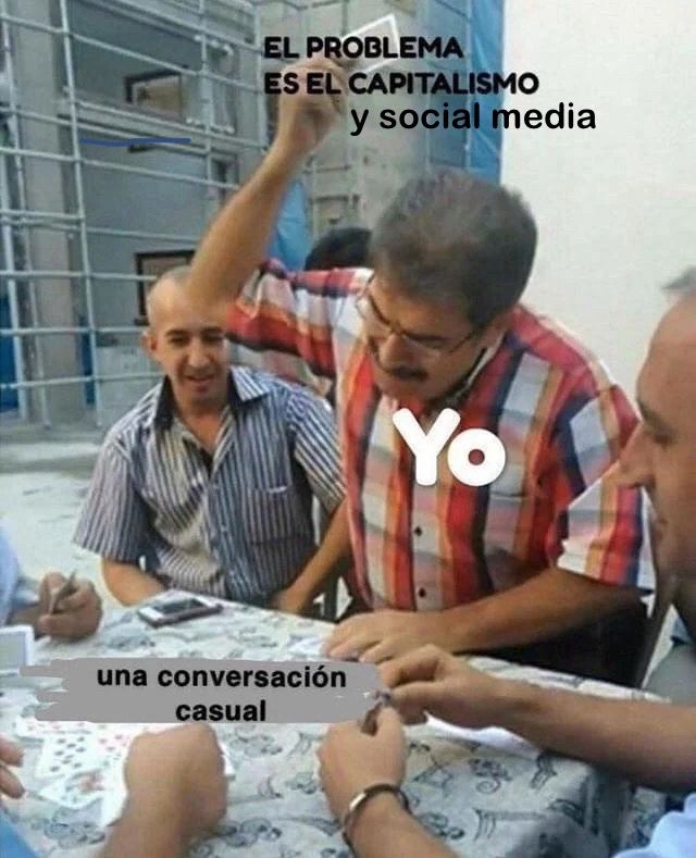 Meme of a man about to slam down his card during a game. Text is in Spanish and it basically says “me in a casual conversation: the problem is capitalism.” I’ve added the words “and social media” to it