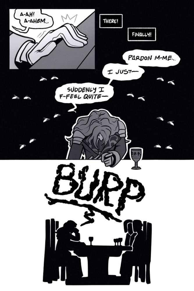 page two.

panel 1: ferdinand’s hand suddenly grips the edge of the table. he coughs, “ah! ahem…”

panel 2: a host of ominous eyes seem to peer at ferdinand, now bent over. the diplomats think, “there! finally!” as ferdinand warbles, “pardon me… i just— suddenly i feel quite—“

panel 3: the diplomats and ferdinand are silhouetted at the table. and ferdinand releases a massive belch with one fist to his mouth.