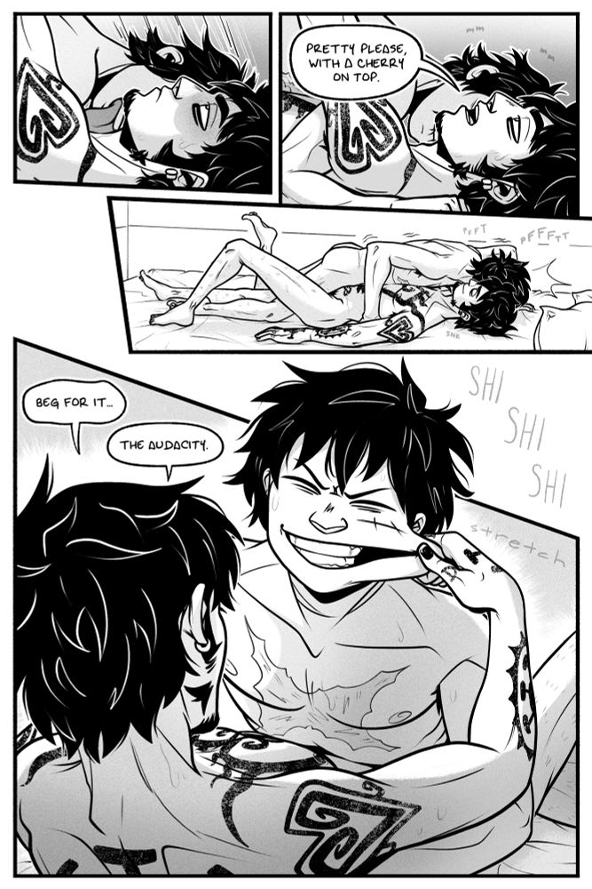page 2.

panel 1: luffy starts messily licking up law's neck as law stares at the ceiling, unamused.

panel 2: law replies with a monotone, "pretty please, with a cherry on top." luffy tries to stifle a laugh against law's skin.

panel 3: luffy fails, holding himself over law as he laughs. law has a smile on his face now, proud of himself.

panel 4: luffy laughs openly as law grabs one of cheeks and stretches it. law snorts, "beg for it. the audacity."