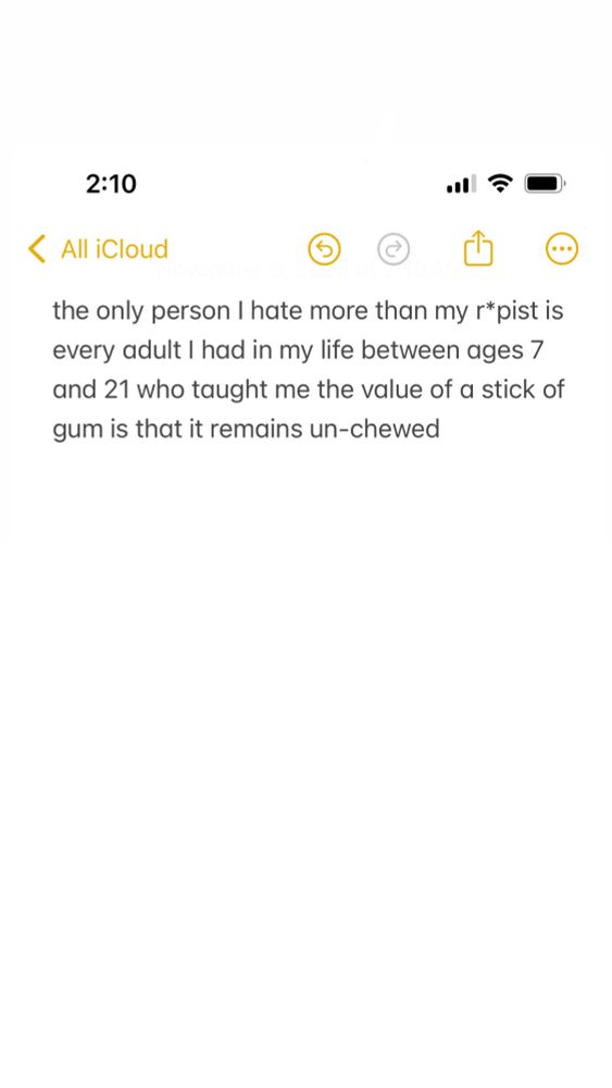 Screenshot of poem from notes app: “the only person I hate more than my r*pist is every adult I had in my life between ages 7 and 21 who taught me the value of a stick of gum is that it remains un-chewed”
