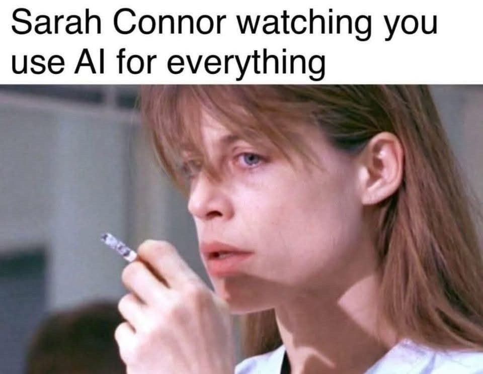 Sarah Connor watching you use AI for everything 