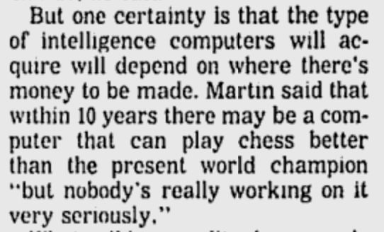 But one certainty is that the type of intelligence computers will acquire will depend on where there's money to be made. Martin said that within 10 years there may be a computer that can play chess better than the present world champion "but nobody's really working on it very seriously."