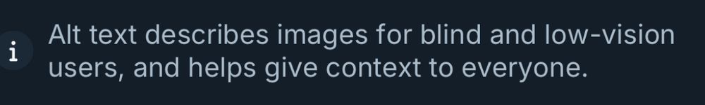 A screenshot of a message that reads, “Alt text describes images for blind and low-vision users, and helps give context to everyone.” The text is displayed on a dark background with a small “i” icon next to it, indicating it is an informational message.
