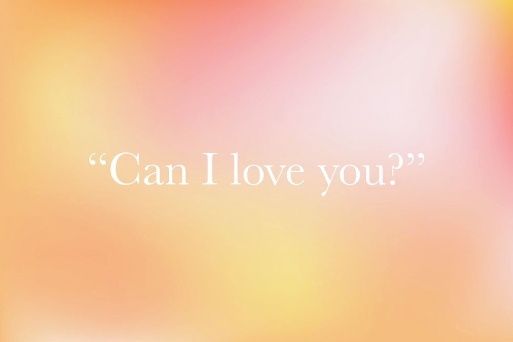 "Can I love you?"