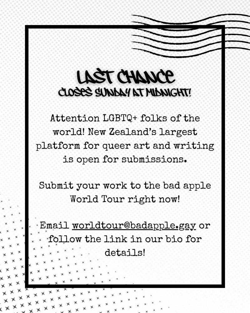 graphic that reads:

Last chance
Closes Sunday at midnight!

Attention LGBTQ+ folks of the world! New Zealand's largest platform for queer art and writing is open for submissions.

Submit your work to the bad apple World Tour right now!

Email worldtour@badapple.gay or follow the link in our bio for details!