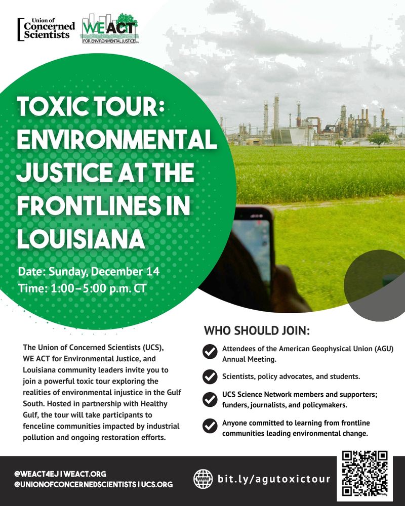 The Union of Concerned Scientists (UCS), WE ACT for Environmental Justice, and Louisiana community leaders invite you to join a powerful toxic tour exploring the realities of environmental injustice in the Gulf South.

Hosted in partnership with Healthy Gulf, the tour will take participants to fenceline communities impacted by industrial pollution and ongoing restoration efforts.

Date: Sunday, December 14
Time: 1:00–5:00 p.m. CT (depart near the Ernest N. Morial Convention Center, return by no later than 6:00 p.m.)
Location: Greater New Orleans region (route in collaboration with Healthy Gulf and local EJ partners)
