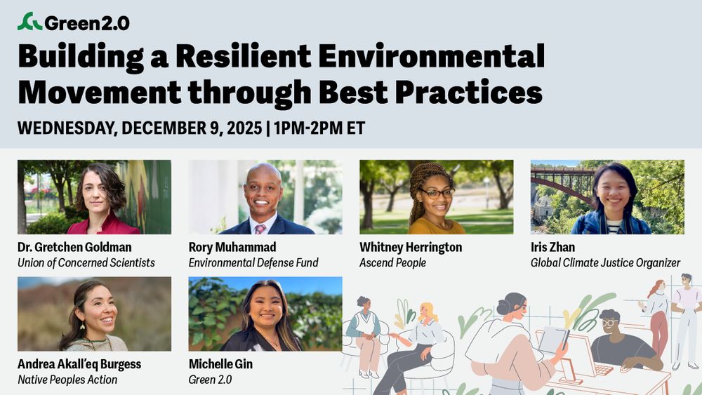 Graphic for a Green 2.0 event titled “Building a Resilient Environmental Movement through Best Practices,” scheduled for Wednesday, December 9, 2025, 1–2 PM ET. Includes headshots of speakers Dr. Gretchen Goldman, Rory Muhammad, Whitney Herrington, Iris Zhan, Andrea Akall’eq Burgess, and Michelle Gin, with illustrated people working at laptops along the bottom.