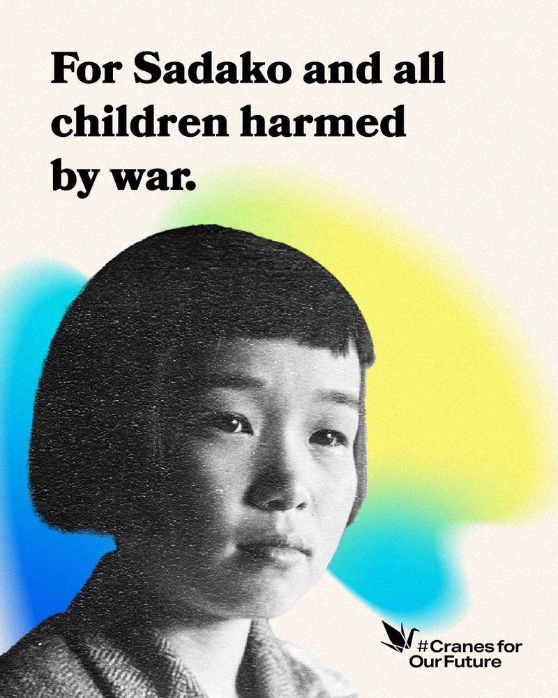 A black-and-white photograph of a young girl, Sadako Sasaki, is centered against a soft, pastel-colored background featuring gradients of blue, yellow, and green. Large, bold black text at the top reads: “For Sadako and all children harmed by war.” In the bottom right corner, there is a black origami crane icon next to the text: #CranesforOurFuture.