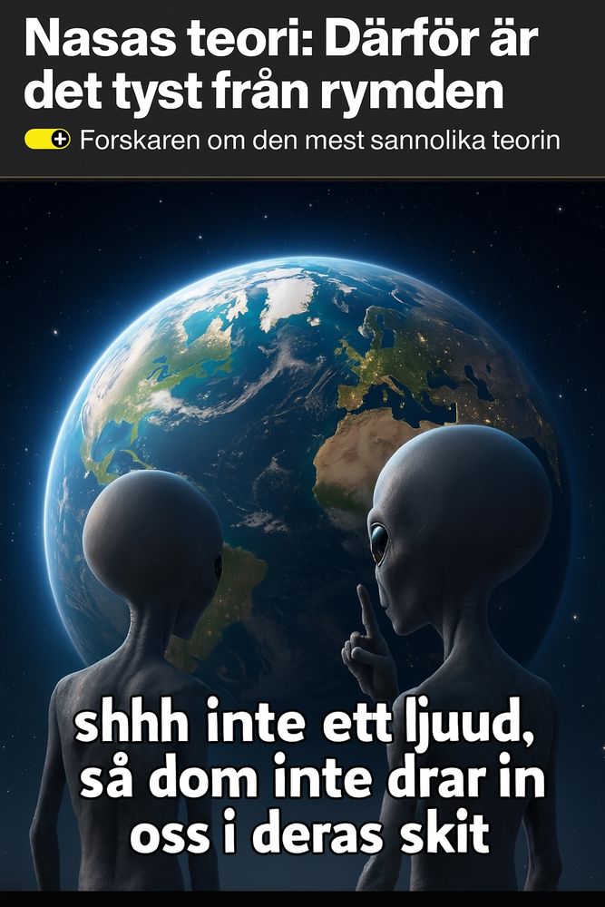 Artikel från AB, "NASAS TEORI, DÄRFÖR ÄR DET TYST FRÅN RYMDEN" Bild sen på två aliens som tittar på jorden, den ena säger till den andra "shhh inte ett ljuud så dom inte drar in oss i dera skit" 