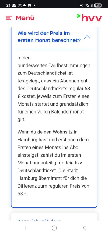 In den bundesweiten Tarifbestimmungen zum Deutschlandticket ist festgelegt, dass ein Abonnement des Deutschlandtickets regulär 58 € kostet, jeweils zum Ersten eines Monats startet und grundsätzlich für einen vollen Kalendermonat gilt. 

Wenn du deinen Wohnsitz in Hamburg hast und erst nach dem Ersten eines Monats ins Abo einsteigst, zahlst du im ersten Monat nur anteilig für dein hvv Deutschlandticket. Die Stadt Hamburg übernimmt für dich die Differenz zum regulären Preis von 58 €.