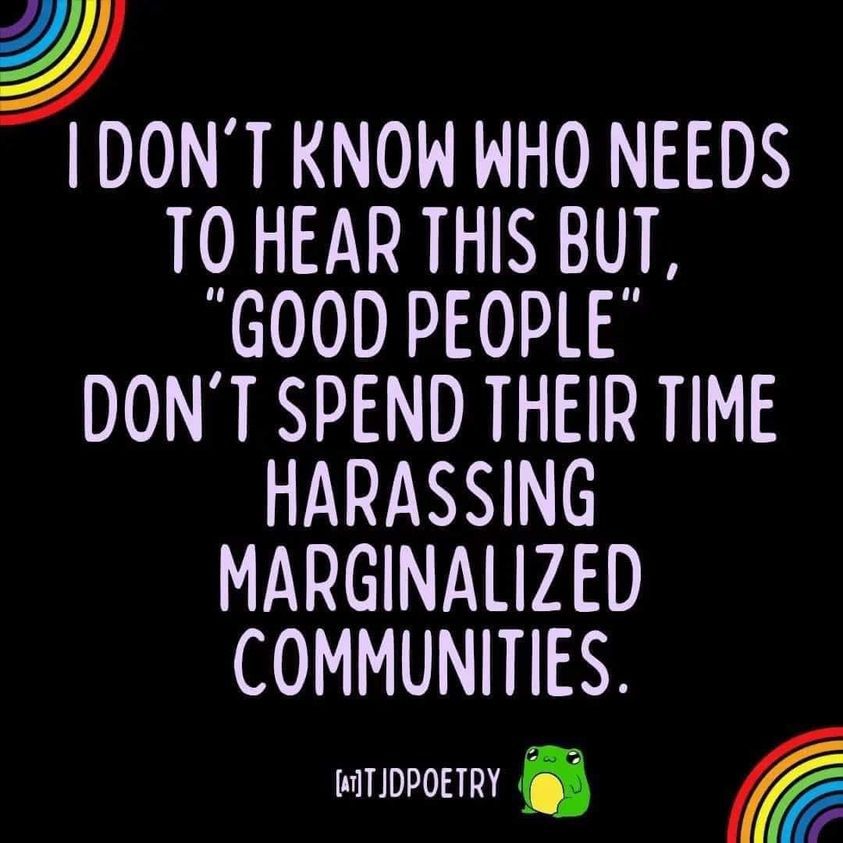 @tjdpoetry: "I don't know who needs to hear this, but 'good people' don't spend their time harassing marginalized communities"