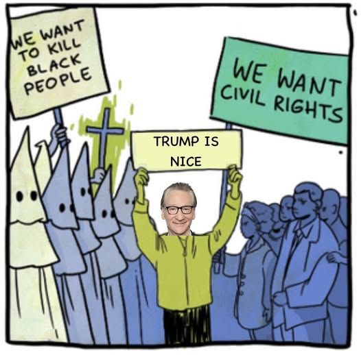 Illustration of a crowd of Klansman holding a sign saying "WE WANT TO KILL BLACK PEOPLE" confronting a group of civil rights activists holding a sign saying "WE WANT CIVIL RIGHTS." Bill Maher, taking the big-brained centrist position, stands between them, holding a sign saying "TRUMP IS NICE"