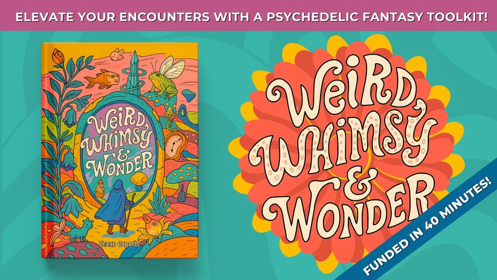 Banner for Weird, Whimsy & Wonder displaying the cover mockup for the book, the logo, the tagline "Elevate your encounters with a psychedelic fantasy toolkit", and "funded in 40 minutes"