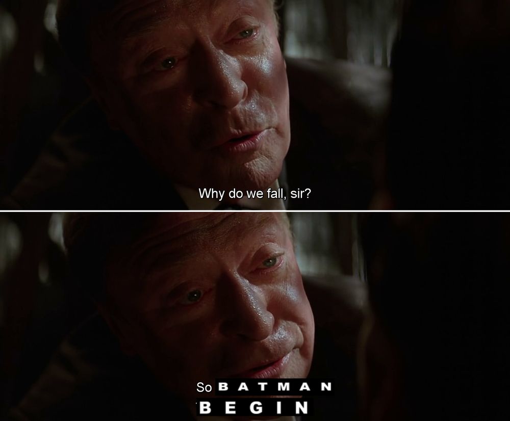 Two screenshots from Batman Begins featuring Alfred. The first says:
"Why do we fall, sir?"
The second is edited, to say:
"So [BATMAN BEGIN]."