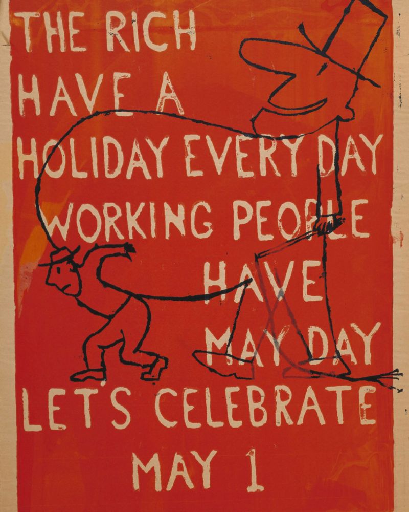 THE RICH HAVE A HOLIDAY EVERY DAY 
WORKING PEOPLE HAVE MAY DAY
LET'S CELEBRATE
MAY 1