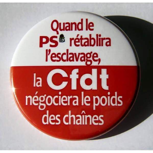 Image d'un badge sur fond blanc en haut, rouge en bas qui dit :
"Quand le PS rétablira l'esclavage, la CFDT négociera le poids des chaînes"
NB : "esclavage" n'est pas un terme approprié mais l'idée est là