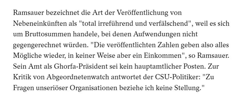 Ramsauer bezeichnet die Art der Veröffentlichung von Nebeneinkünften als "total irreführend und verfälschend", weil es sich um Bruttosummen handele, bei denen Aufwendungen nicht gegengerechnet würden. "Die veröffentlichten Zahlen geben also alles Mögliche wieder, in keiner Weise aber ein Einkommen", so Ramsauer. Sein Amt als Ghorfa-Präsident sei kein hauptamtlicher Posten. Zur Kritik von Abgeordnetenwatch antwortet der CSU-Politiker: "Zu Fragen unseriöser Organisationen beziehe ich keine Stellung."
